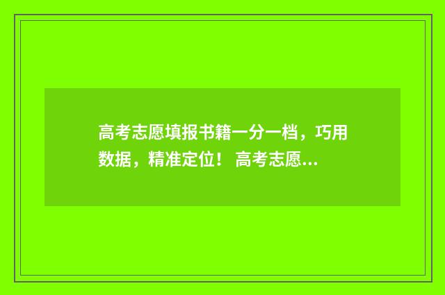 高考志愿填报书籍一分一档，巧用数据，精准定位！ 高考志愿填报书籍推荐