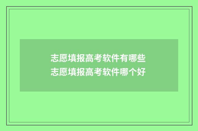 志愿填报高考软件有哪些 志愿填报高考软件哪个好