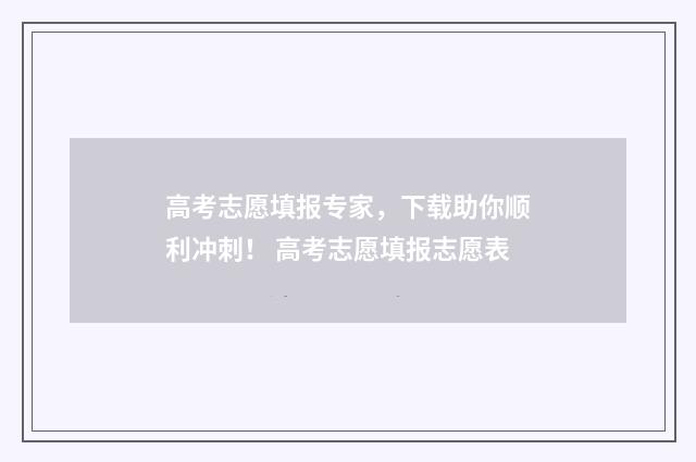 高考志愿填报专家，下载助你顺利冲刺！ 高考志愿填报志愿表