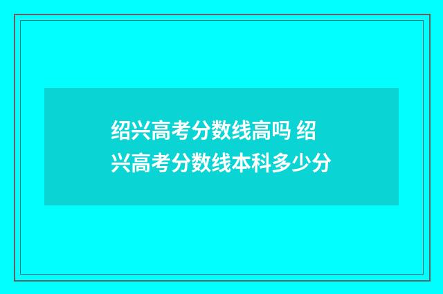 绍兴高考分数线高吗 绍兴高考分数线本科多少分