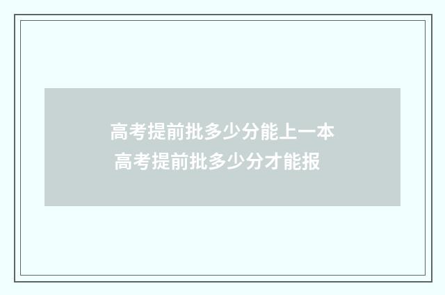 高考提前批多少分能上一本 高考提前批多少分才能报