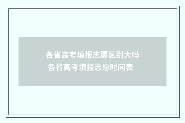 各省高考填报志愿区别大吗 各省高考填报志愿时间表