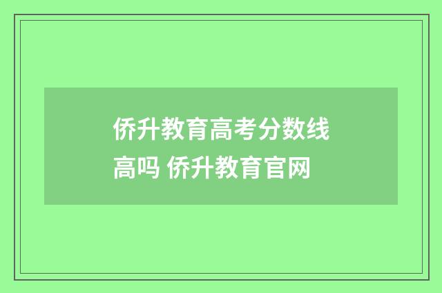 侨升教育高考分数线高吗 侨升教育官网
