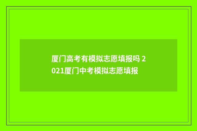 厦门高考有模拟志愿填报吗 2021厦门中考模拟志愿填报