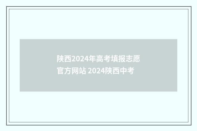 陕西2024年高考填报志愿官方网站 2024陕西中考