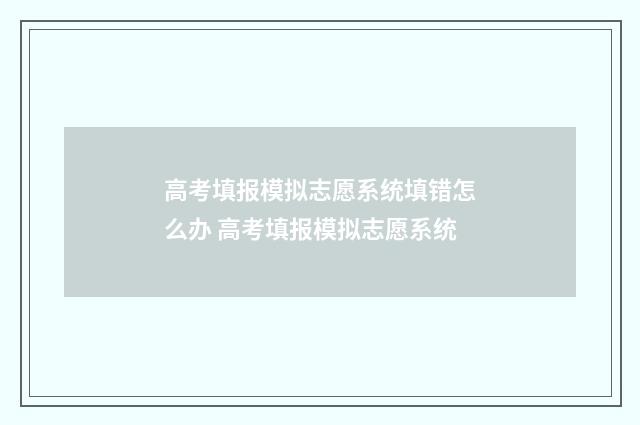 高考填报模拟志愿系统填错怎么办 高考填报模拟志愿系统