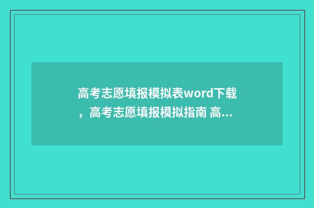 高考志愿填报模拟表word下载，高考志愿填报模拟指南 高考志愿填报模拟入口2024
