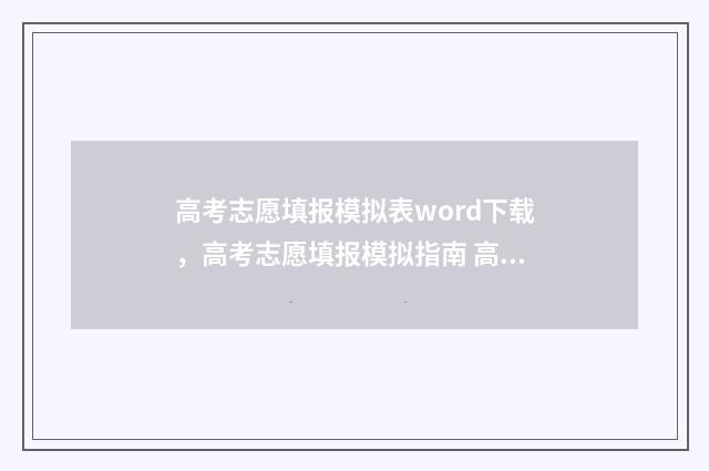 高考志愿填报模拟表word下载，高考志愿填报模拟指南 高考志愿填报模拟入口2024