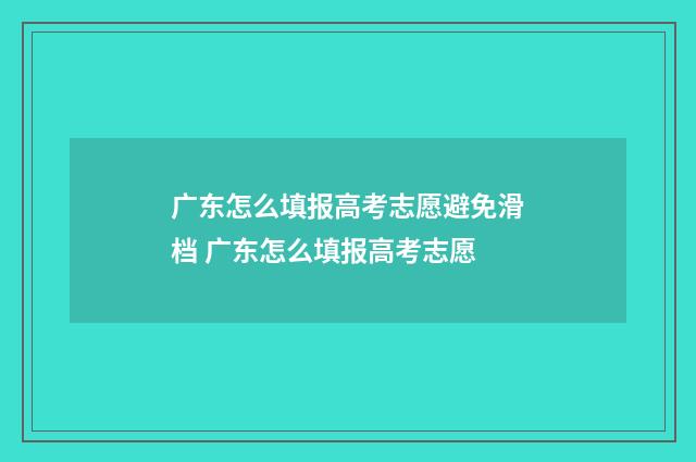 广东怎么填报高考志愿避免滑档 广东怎么填报高考志愿