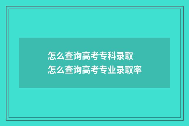 怎么查询高考专科录取 怎么查询高考专业录取率