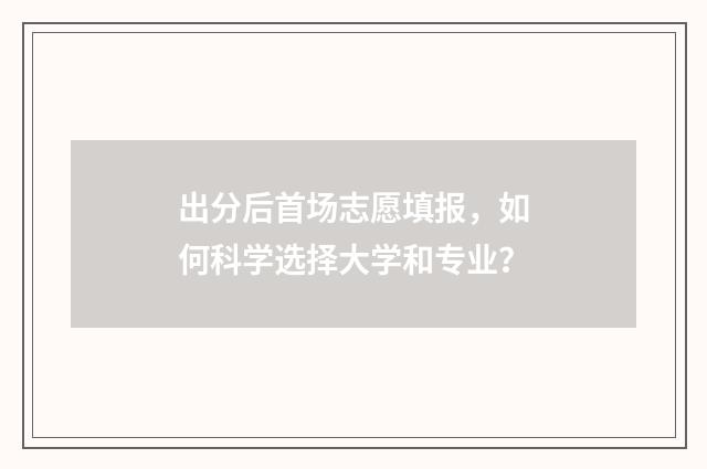 出分后首场志愿填报，如何科学选择大学和专业？