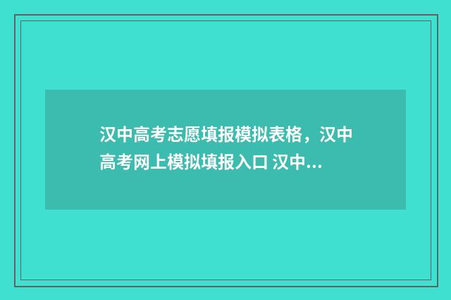 汉中高考志愿填报模拟表格,汉中高考网上模拟填报入口 汉中高考志愿填报机构
