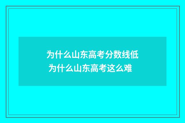 为什么山东高考分数线低 为什么山东高考这么难