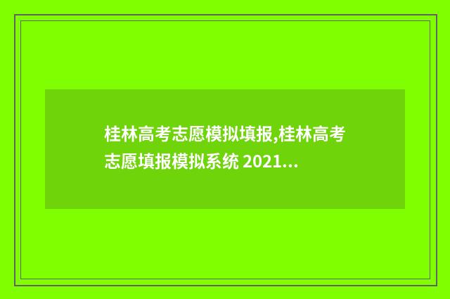 桂林高考志愿模拟填报,桂林高考志愿填报模拟系统 2021桂林中考志愿模拟填报