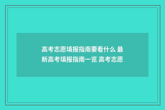 高考志愿填报指南要看什么 最新高考填报指南一览 高考志愿