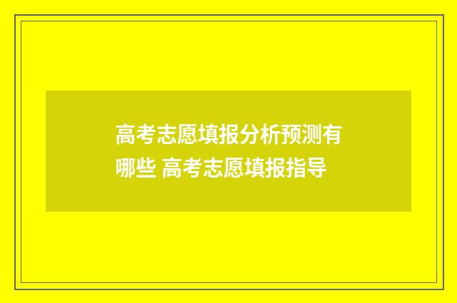 高考志愿填报分析预测有哪些 高考志愿填报指导