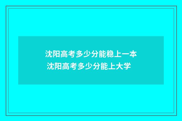 沈阳高考多少分能稳上一本 沈阳高考多少分能上大学