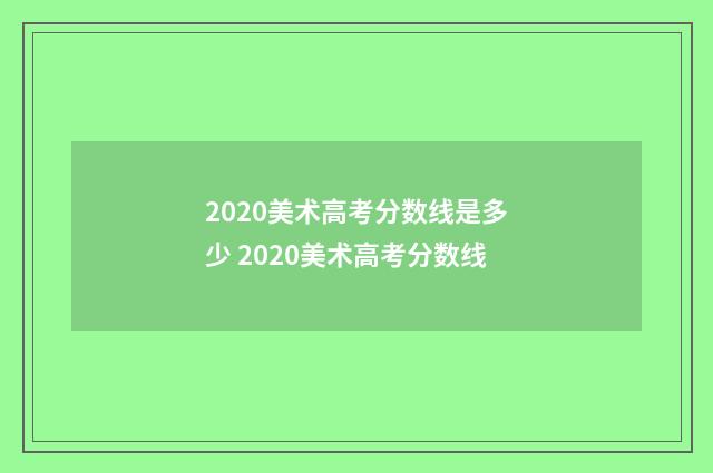 2020美术高考分数线是多少 2020美术高考分数线