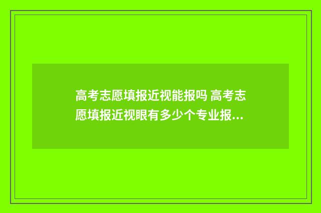 高考志愿填报近视能报吗 高考志愿填报近视眼有多少个专业报不了