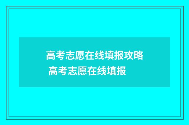 高考志愿在线填报攻略 高考志愿在线填报