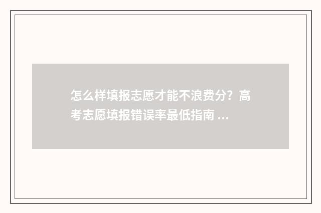 怎么样填报志愿才能不浪费分？高考志愿填报错误率最低指南 怎么样填报志愿才有可能被重点大学的预科班录取?