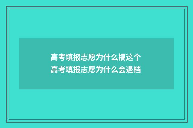 高考填报志愿为什么搞这个 高考填报志愿为什么会退档