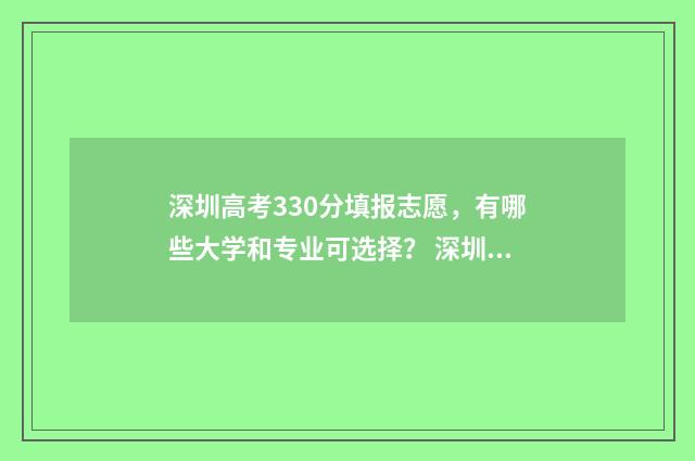 深圳高考330分填报志愿,有哪些大学和专业可选择? 深圳高考330分能上什么学校