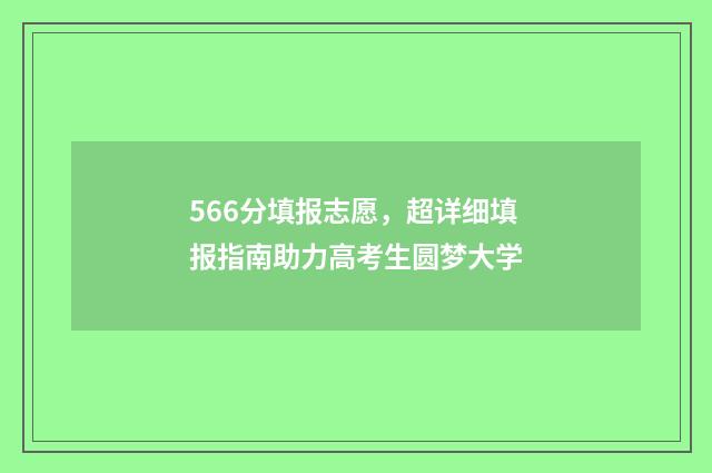 566分填报志愿,超详细填报指南助力高考生圆梦大学