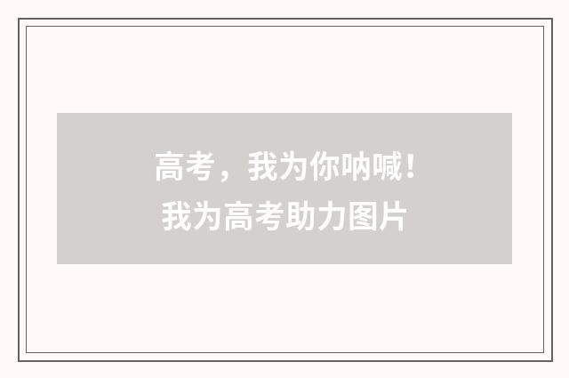 高考，我为你呐喊！ 我为高考助力图片