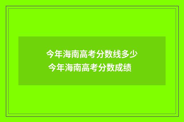 今年海南高考分数线多少 今年海南高考分数成绩