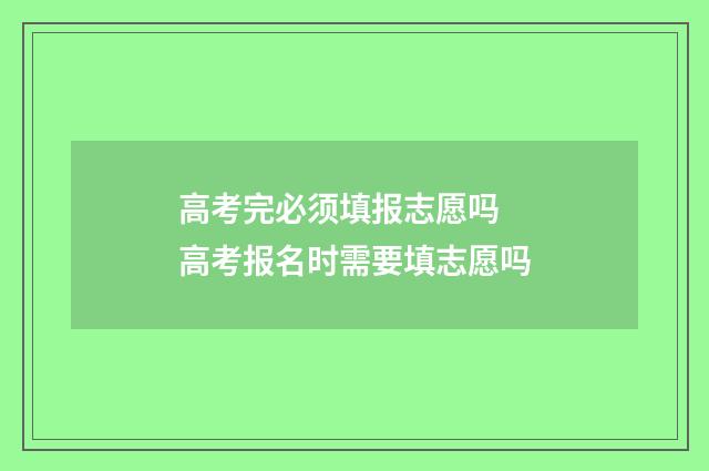 高考完必须填报志愿吗 高考报名时需要填志愿吗