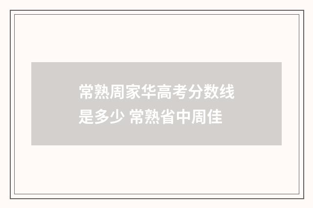 常熟周家华高考分数线是多少 常熟省中周佳
