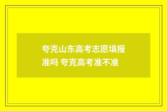 夸克山东高考志愿填报准吗 夸克高考准不准