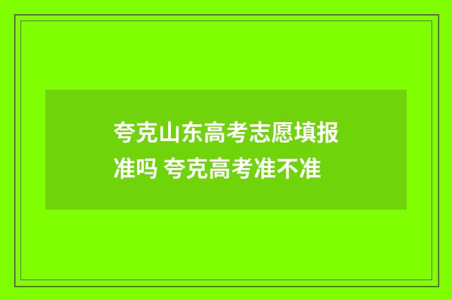 夸克山东高考志愿填报准吗 夸克高考准不准