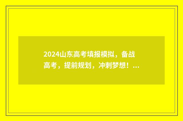 2024山东高考填报模拟，备战高考，提前规划，冲刺梦想！ 2024山东高考填报志愿指南电子版