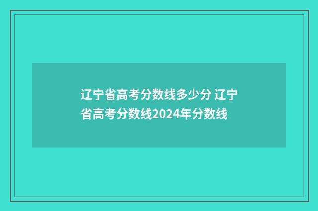 辽宁省高考分数线多少分 辽宁省高考分数线2024年分数线