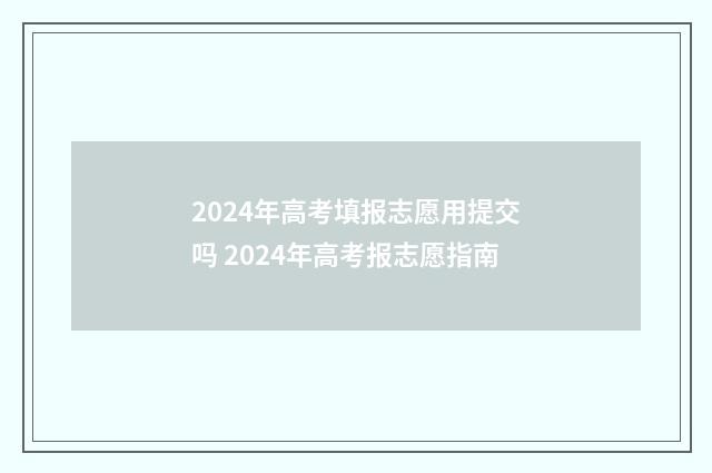 2024年高考填报志愿用提交吗 2024年高考报志愿指南