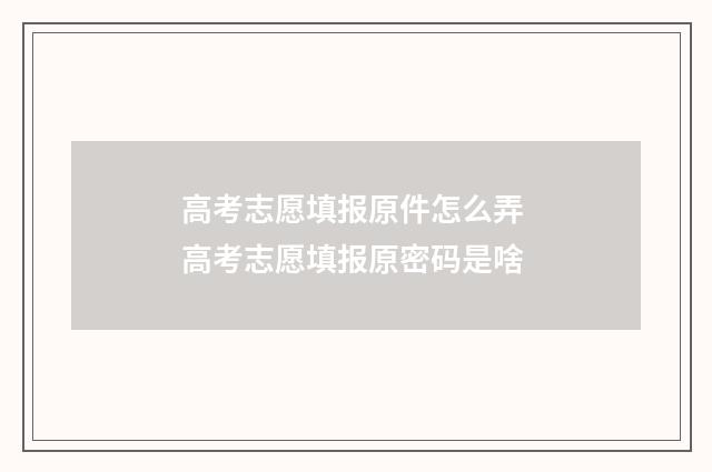 高考志愿填报原件怎么弄 高考志愿填报原密码是啥