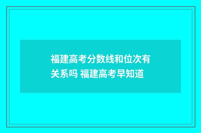 福建高考分数线和位次有关系吗 福建高考早知道