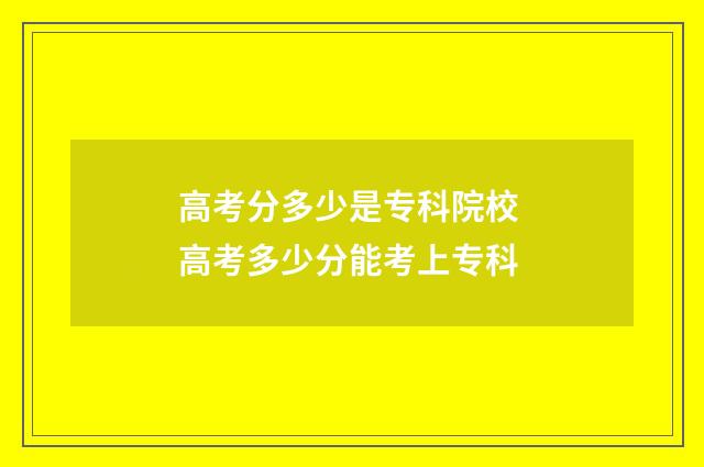 高考分多少是专科院校 高考多少分能考上专科