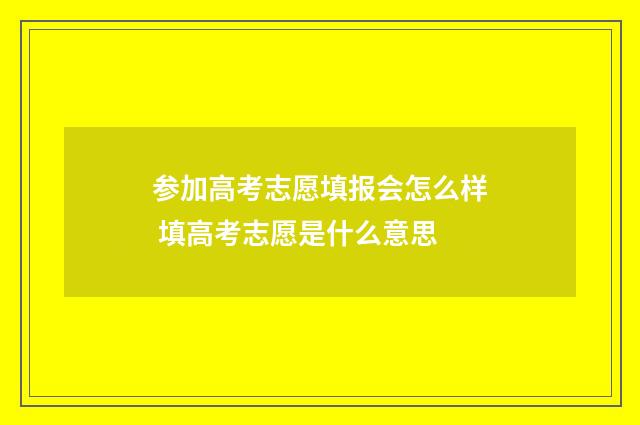 参加高考志愿填报会怎么样 填高考志愿是什么意思