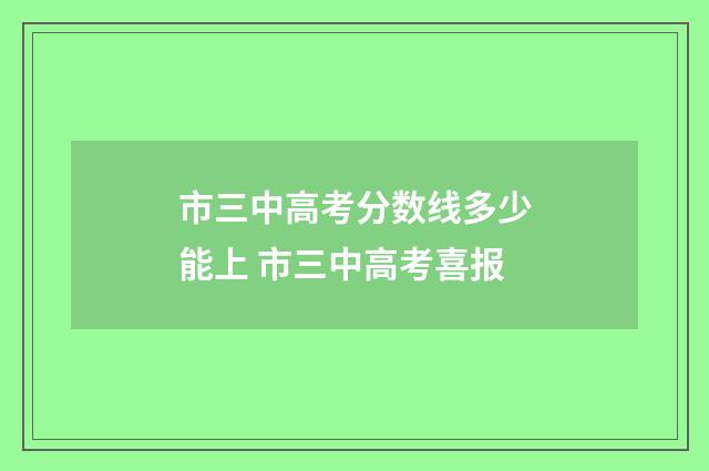 市三中高考分数线多少能上 市三中高考喜报