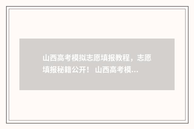 山西高考模拟志愿填报教程，志愿填报秘籍公开！ 山西高考模拟志愿填报入口
