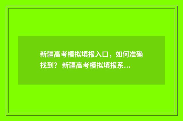 新疆高考模拟填报入口，如何准确找到？ 新疆高考模拟填报系统2021