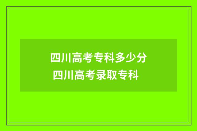 四川高考专科多少分 四川高考录取专科