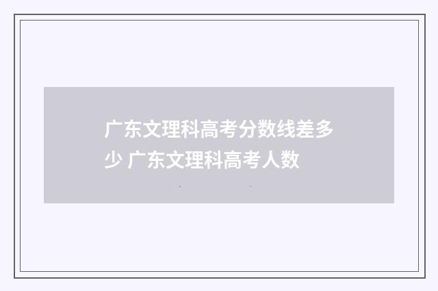 广东文理科高考分数线差多少 广东文理科高考人数