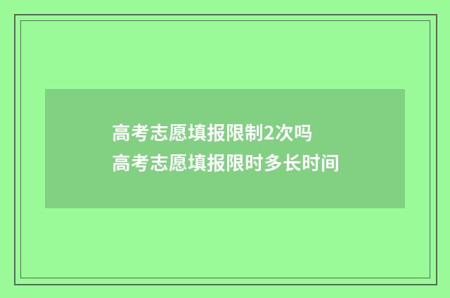 高考志愿填报限制2次吗 高考志愿填报限时多长时间