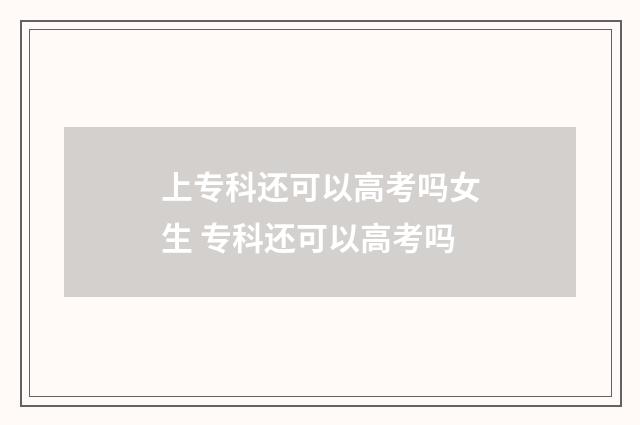 上专科还可以高考吗女生 专科还可以高考吗