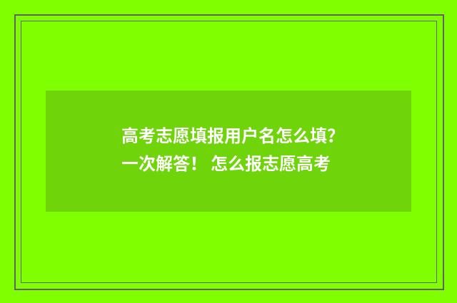 高考志愿填报用户名怎么填？一次解答！ 怎么报志愿高考