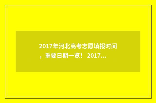 2017年河北高考志愿填报时间，重要日期一览！ 2017年河北高考人数
